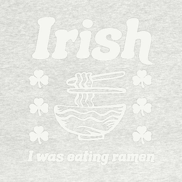 Irish I Was Eating Ramen Noodles Funny St Patricks Day by PodDesignShop